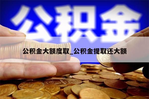 公积金大额度取_公积金提取还大额